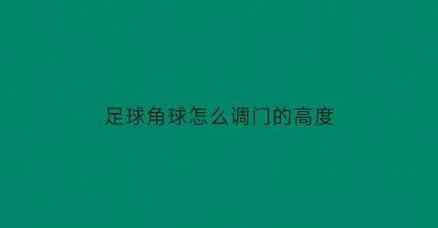 足球角球怎么调门的高度(足球角球怎么调门的高度和高度)