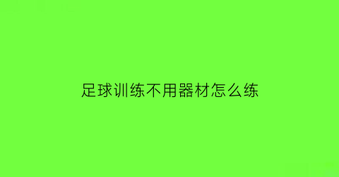 足球训练不用器材怎么练(足球训练不用器材怎么练好)