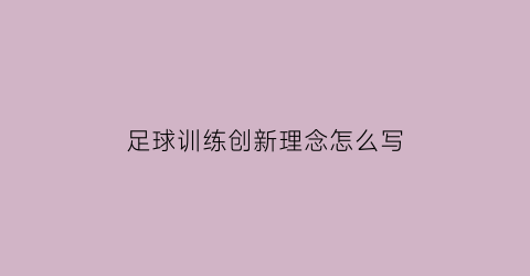 足球训练创新理念怎么写(足球训练理念的体现)