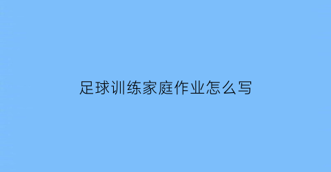 足球训练家庭作业怎么写(足球训练小作文)