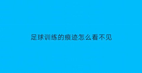 足球训练的痕迹怎么看不见(足球训练记录app)