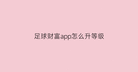 足球财富app怎么升等级(足球财富app怎么升等级快)