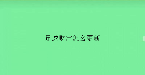 足球财富怎么更新(足球财富app更新闪退)