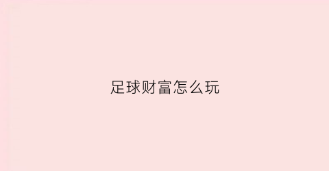 足球财富怎么玩(足球财富是干嘛的)