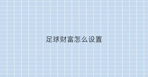 足球财富怎么设置(足球财富怎么了)
