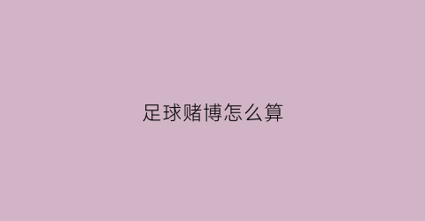 足球赌博怎么算(赌足球比赛挣多少)