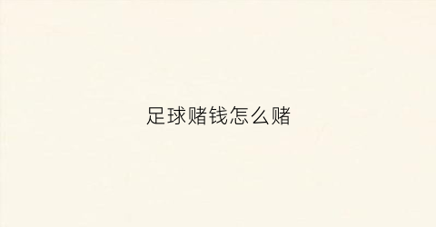 足球赌钱怎么赌(足球赌钱怎么赌的)
