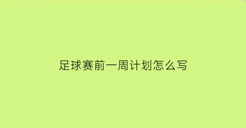 足球赛前一周计划怎么写(足球队赛前训练计划)