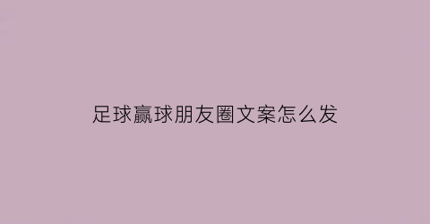 足球赢球朋友圈文案怎么发(朋友圈足球赢了怎么说)