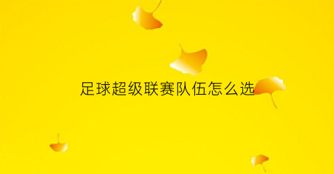 足球超级联赛队伍怎么选(足球超级联赛什么意思)