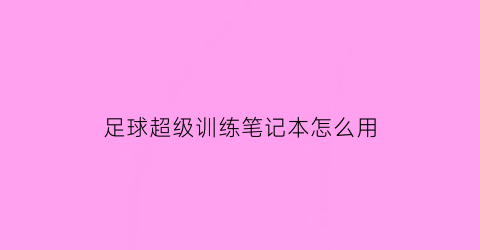 足球超级训练笔记本怎么用(超级足球训练系统)