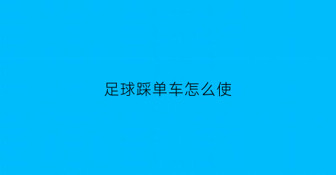 足球踩单车怎么使(足球踩单车怎么使幅度更大)