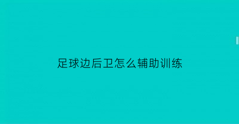 足球边后卫怎么辅助训练(足球边后卫的打法)