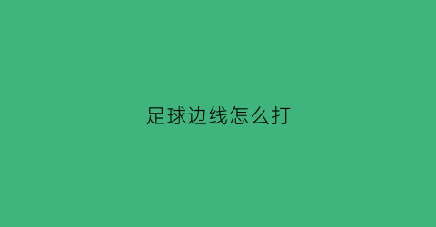足球边线怎么打(足球边线怎么打视频)