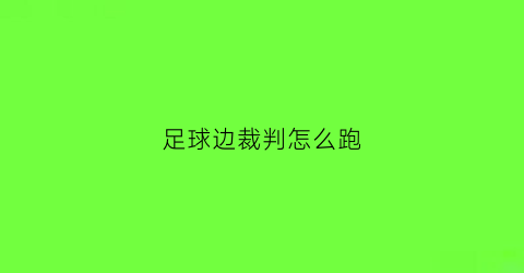 足球边裁判怎么跑(足球裁判边裁规则及手势)