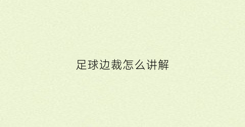 足球边裁怎么讲解(足球边裁注意事项)
