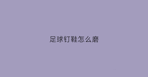 足球钉鞋怎么磨(足球钉鞋怎么磨出来)
