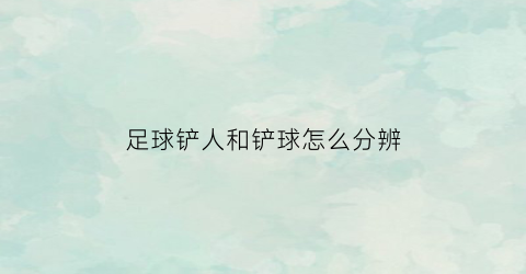 足球铲人和铲球怎么分辨(足球铲人规则)