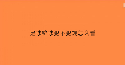 足球铲球犯不犯规怎么看(足球铲球是什么意思)