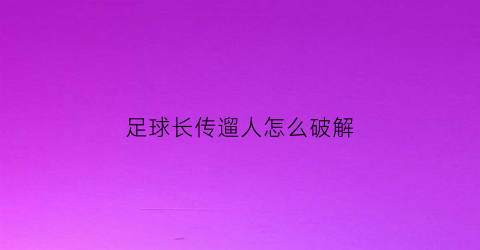 足球长传遛人怎么破解(足球长传踢不起来怎么办)