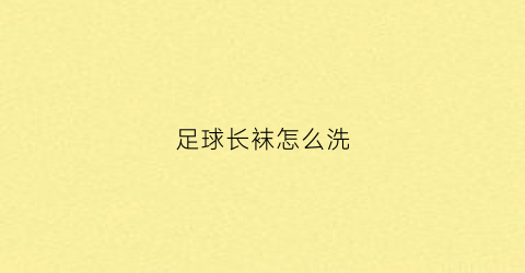 足球长袜怎么洗(足球袜子太长怎么办)