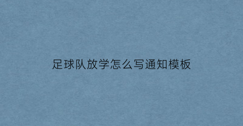 足球队放学怎么写通知模板(小学足球校队通知)