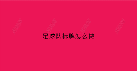 足球队标牌怎么做(足球队标牌怎么做好看)