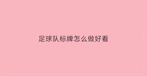 足球队标牌怎么做好看(足球队标志)