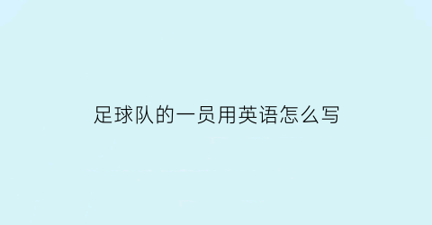 足球队的一员用英语怎么写(足球队的一员用英语怎么写的)