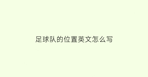 足球队的位置英文怎么写(足球球队位置英文简写)