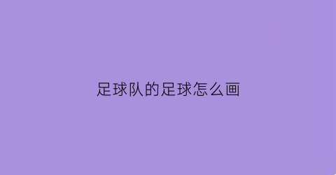 足球队的足球怎么画(怎么画足球队员)