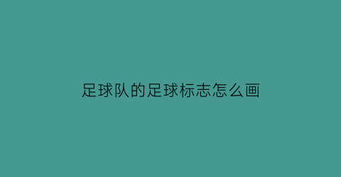 足球队的足球标志怎么画(足球队的足球标志怎么画的)