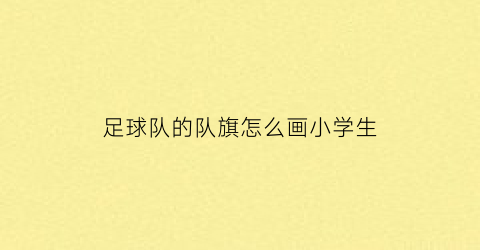 足球队的队旗怎么画小学生(足球队队旗怎么画简笔画)