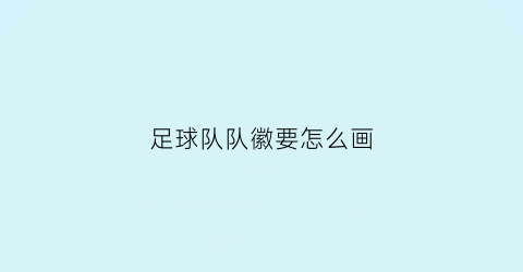 足球队队徽要怎么画(足球队队徽怎么画(既简单又好看))