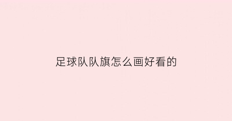 足球队队旗怎么画好看的(足球队旗图画)
