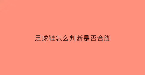 足球鞋怎么判断是否合脚(怎么判断足球鞋大小)