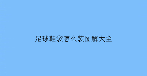 足球鞋袋怎么装图解大全(足球鞋袋怎么装图解大全)