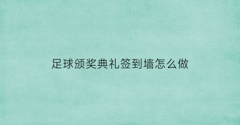 足球颁奖典礼签到墙怎么做(足球颁奖仪式流程)