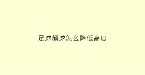 足球颠球怎么降低高度(足球技巧三个简单有效的颠球小技巧你都知道吗)