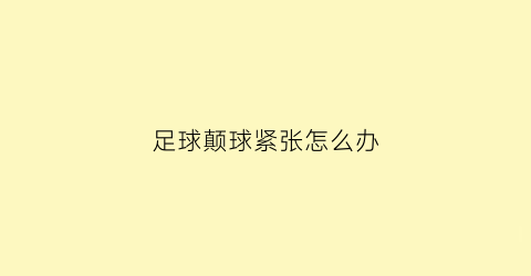 足球颠球紧张怎么办(足球颠球纠正方法)