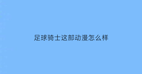 足球骑士这部动漫怎么样(足球骑士好看吗)