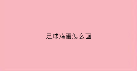 足球鸡蛋怎么画(足球鸡蛋怎么画好看)