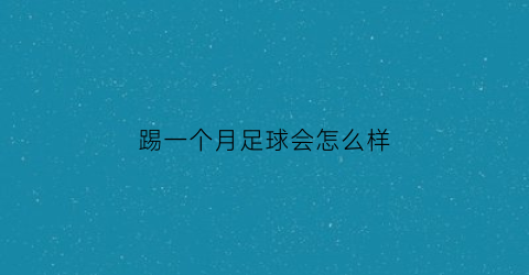 踢一个月足球会怎么样(踢足球一周踢几次好)