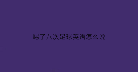 踢了八次足球英语怎么说(踢了一场足球比赛的英文)