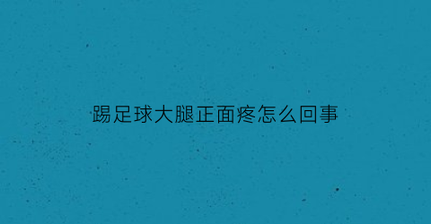 踢足球大腿正面疼怎么回事(踢足球大腿前侧巨疼)