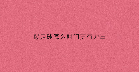 踢足球怎么射门更有力量(踢足球怎么射门更有力量呢)