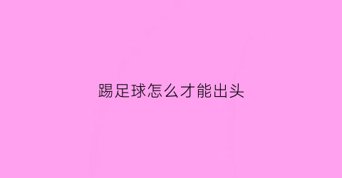 踢足球怎么才能出头(踢足球如何踢)