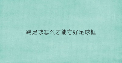 踢足球怎么才能守好足球框(踢足球怎么护球)