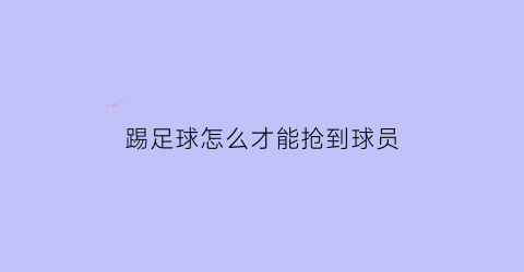 踢足球怎么才能抢到球员(如何抢足球)