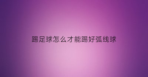 踢足球怎么才能踢好弧线球(足球踢弧线球技术教学)